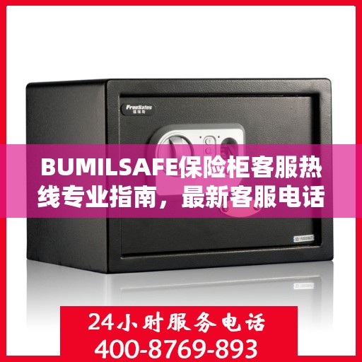 BUMILSAFE保险柜客服热线专业指南，最新客服电话与攻略分享