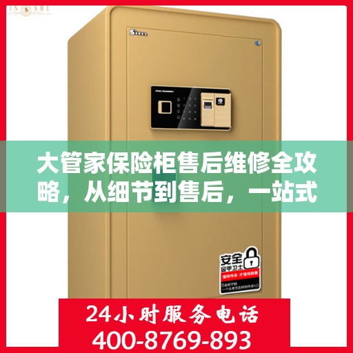 大管家保险柜售后维修全攻略，从细节到售后，一站式解决您的维修烦恼