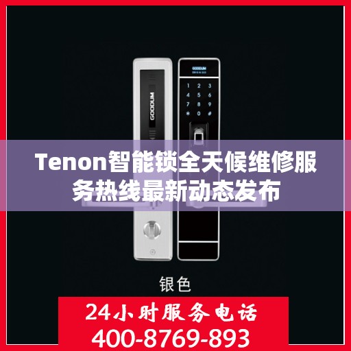 Tenon智能锁全天候维修服务热线最新动态发布