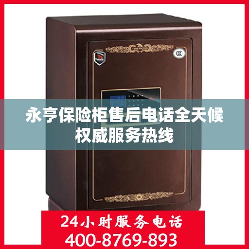 永亨保险柜售后电话全天候权威服务热线