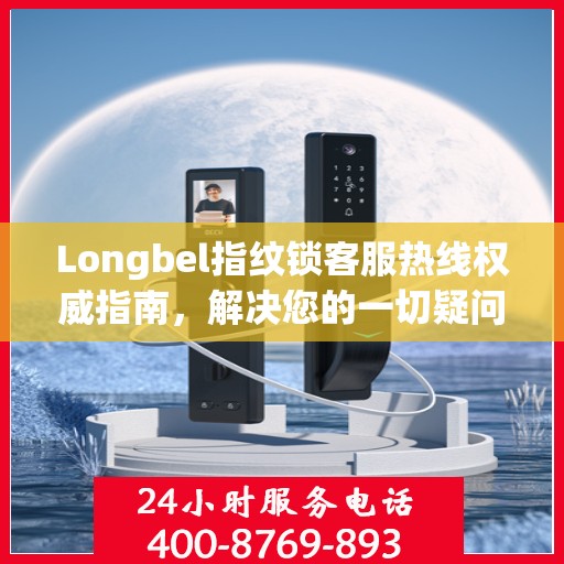 Longbel指纹锁客服热线权威指南，解决您的一切疑问