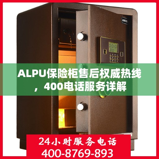 ALPU保险柜售后权威热线，400电话服务详解