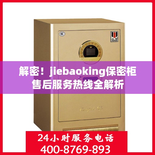 解密！jiebaoking保密柜售后服务热线全解析