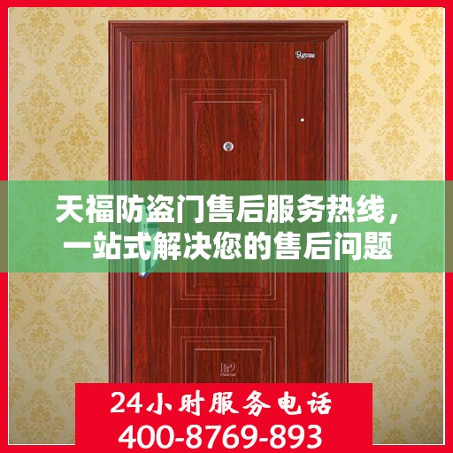 天福防盗门售后服务热线，一站式解决您的售后问题