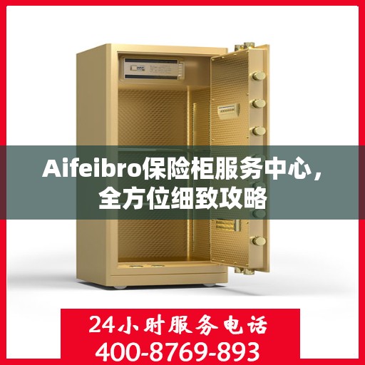 Aifeibro保险柜服务中心，全方位细致攻略