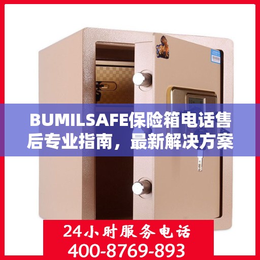 BUMILSAFE保险箱电话售后专业指南，最新解决方案与攻略