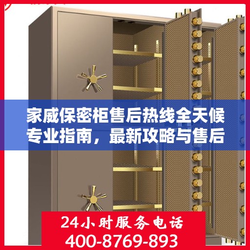 家威保密柜售后热线全天候专业指南，最新攻略与售后电话揭秘