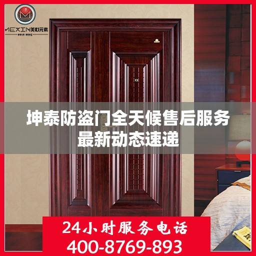 坤泰防盗门全天候售后服务最新动态速递
