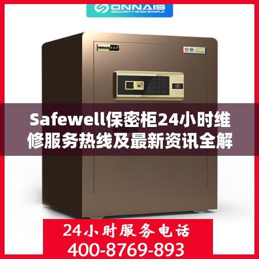 Safewell保密柜24小时维修服务热线及最新资讯全解析