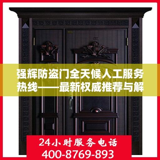 强辉防盗门全天候人工服务热线——最新权威推荐与解决方案