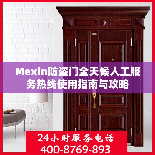 Mexin防盗门全天候人工服务热线使用指南与攻略