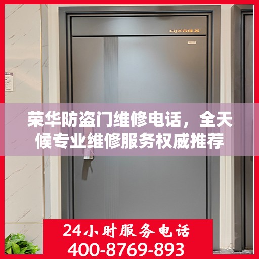 荣华防盗门维修电话，全天候专业维修服务权威推荐