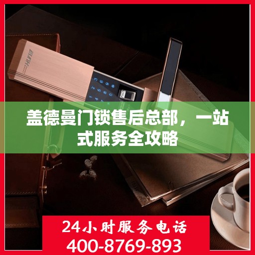 盖德曼门锁售后总部，一站式服务全攻略
