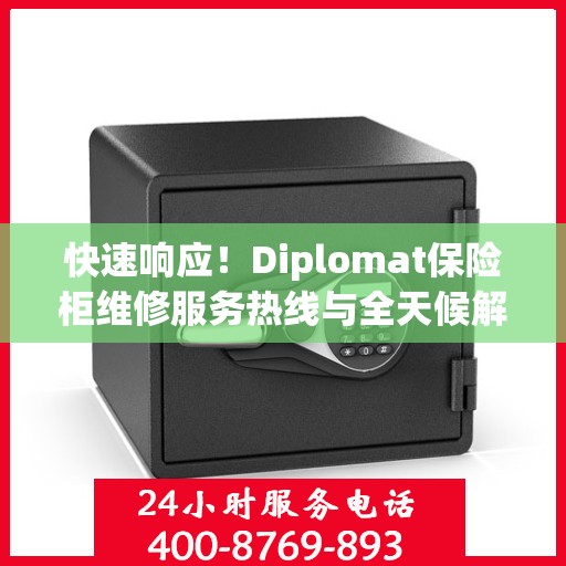 快速响应！Diplomat保险柜维修服务热线与全天候解决方案指南