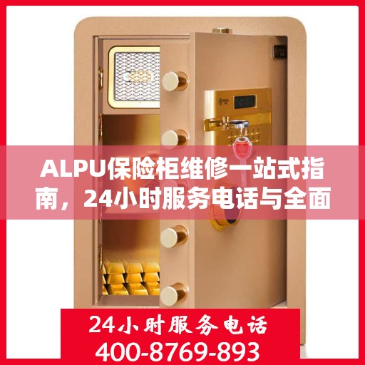 ALPU保险柜维修一站式指南，24小时服务电话与全面维修攻略