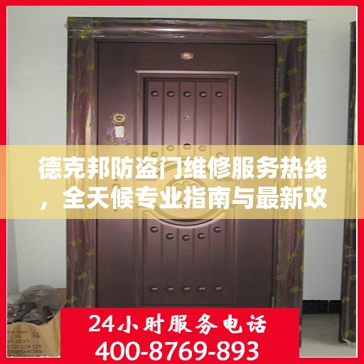 德克邦防盗门维修服务热线，全天候专业指南与最新攻略