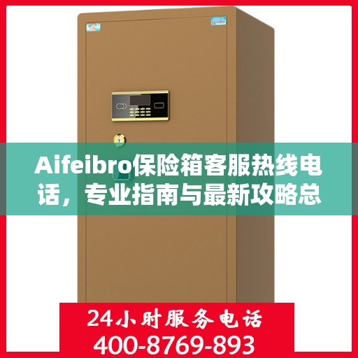 Aifeibro保险箱客服热线电话，专业指南与最新攻略总览