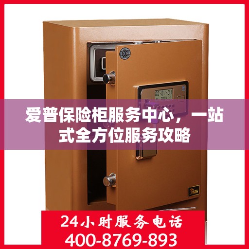 爱普保险柜服务中心，一站式全方位服务攻略