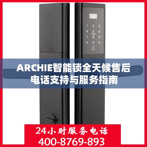 ARCHIE智能锁全天候售后电话支持与服务指南