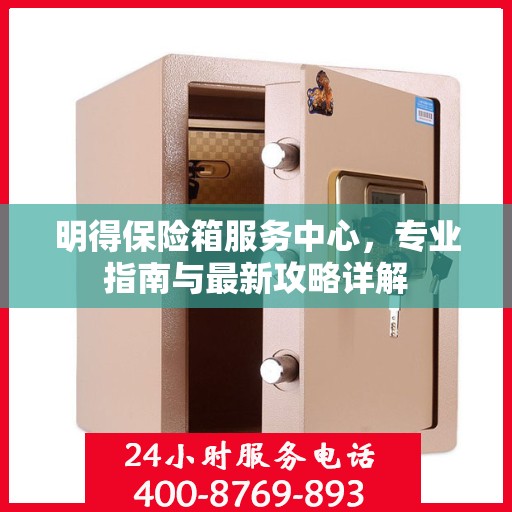明得保险箱服务中心，专业指南与最新攻略详解
