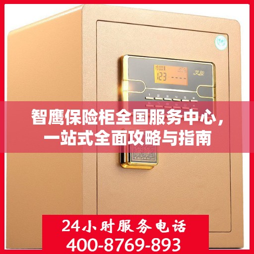 智鹰保险柜全国服务中心，一站式全面攻略与指南