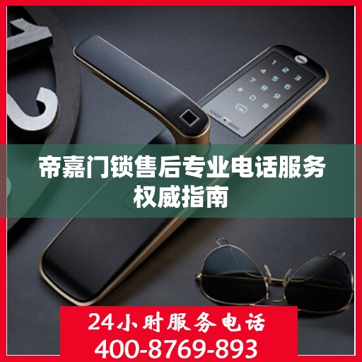 帝嘉门锁售后专业电话服务权威指南