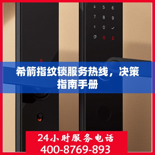 希箭指纹锁服务热线，决策指南手册
