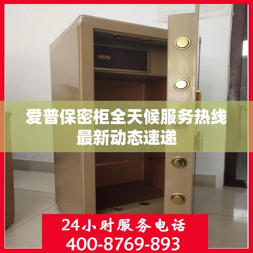 爱普保密柜全天候服务热线最新动态速递