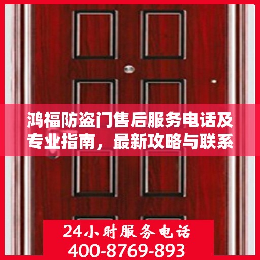 鸿福防盗门售后服务电话及专业指南，最新攻略与联系方式