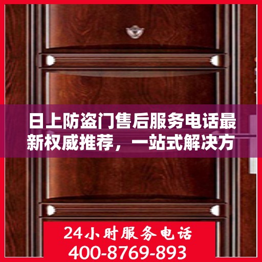 日上防盗门售后服务电话最新权威推荐，一站式解决方案的贴心热线。