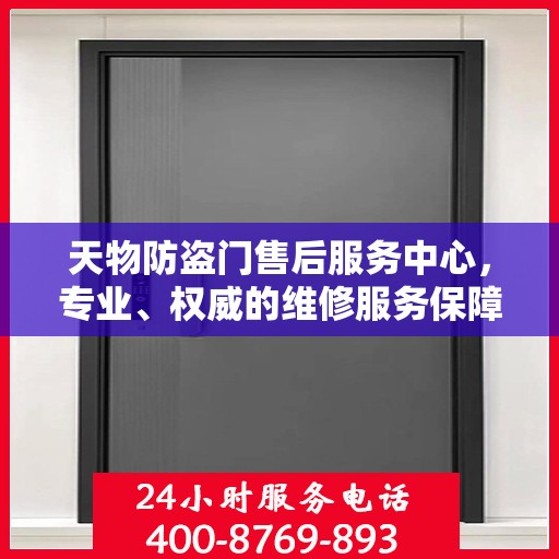 天物防盗门售后服务中心，专业、权威的维修服务保障信息揭秘