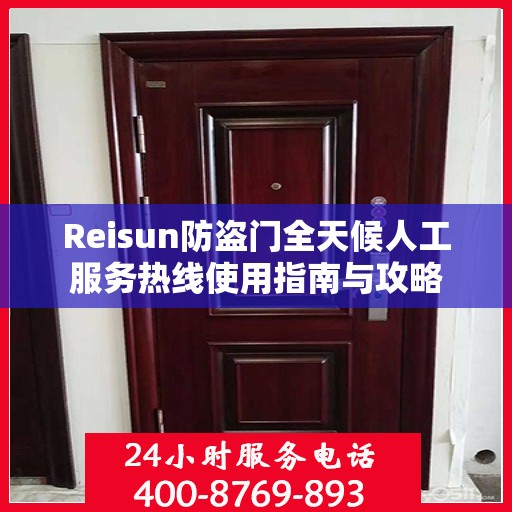Reisun防盗门全天候人工服务热线使用指南与攻略