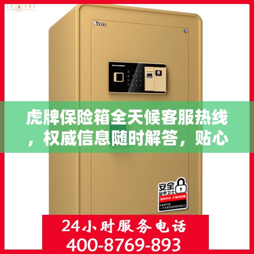 虎牌保险箱全天候客服热线，权威信息随时解答，贴心服务不打烊