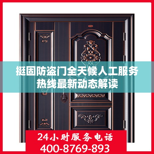 挺固防盗门全天候人工服务热线最新动态解读