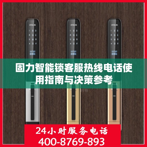 固力智能锁客服热线电话使用指南与决策参考