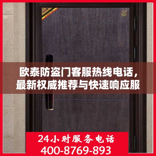 欧泰防盗门客服热线电话，最新权威推荐与快速响应服务