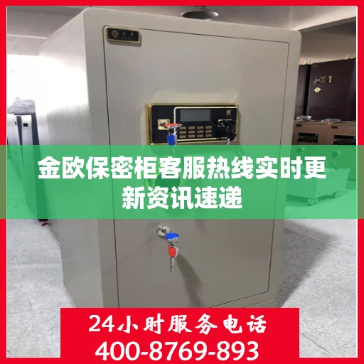 金欧保密柜客服热线实时更新资讯速递