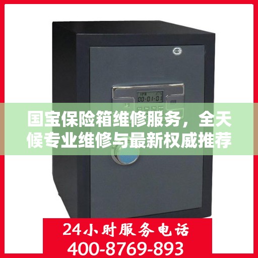 国宝保险箱维修服务，全天候专业维修与最新权威推荐电话