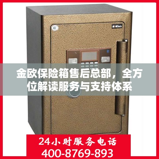 金欧保险箱售后总部，全方位解读服务与支持体系