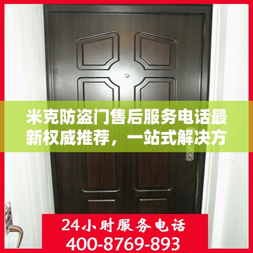 米克防盗门售后服务电话最新权威推荐，一站式解决方案的贴心服务热线揭秘