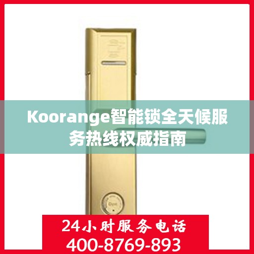 Koorange智能锁全天候服务热线权威指南