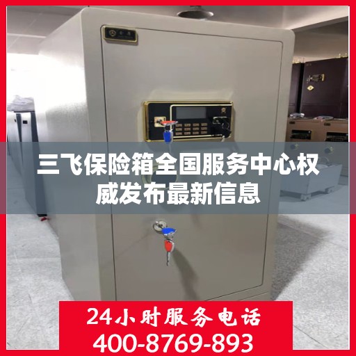 三飞保险箱全国服务中心权威发布最新信息