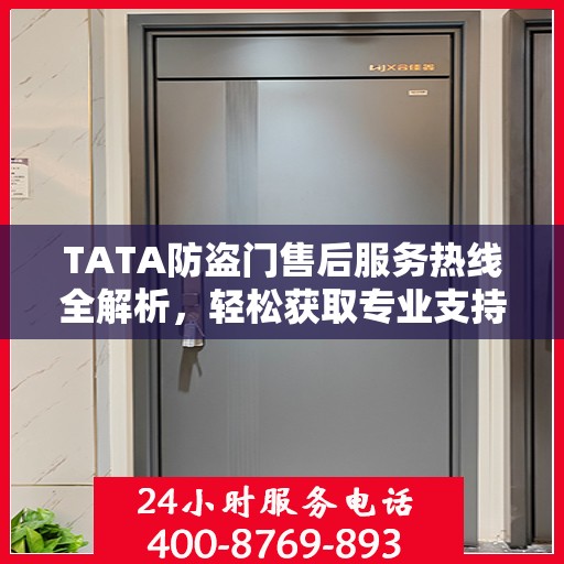 TATA防盗门售后服务热线全解析，轻松获取专业支持与解决方案