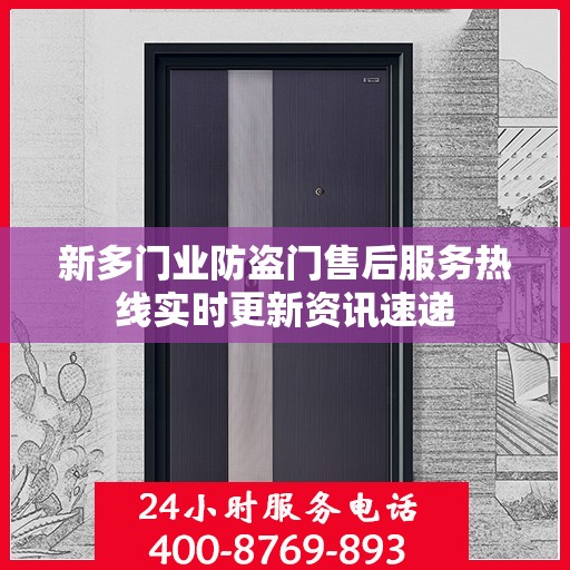 新多门业防盗门售后服务热线实时更新资讯速递