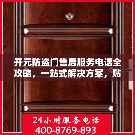 开元防盗门售后服务电话全攻略，一站式解决方案，贴心服务保障您的安全门问题
