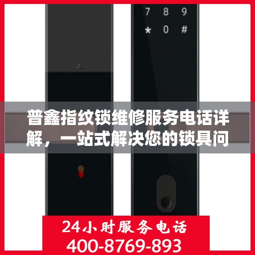 普鑫指纹锁维修服务电话详解，一站式解决您的锁具问题