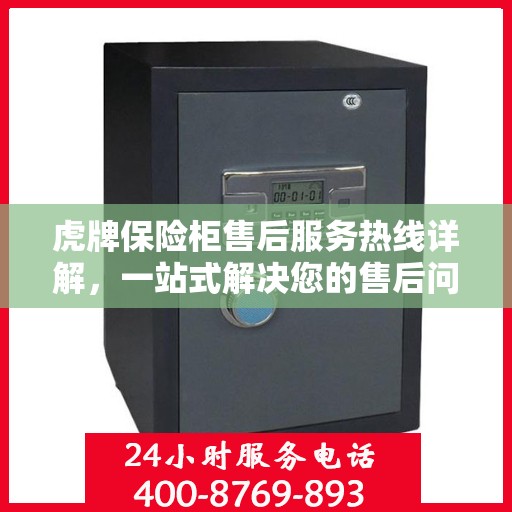 虎牌保险柜售后服务热线详解，一站式解决您的售后问题