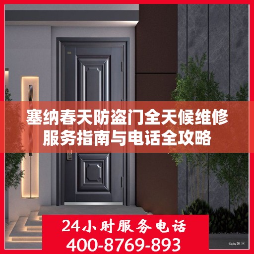 塞纳春天防盗门全天候维修服务指南与电话全攻略