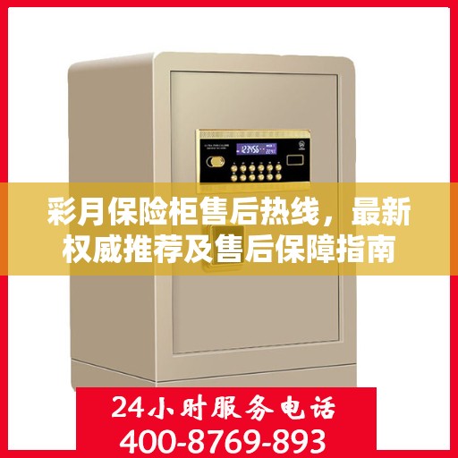 彩月保险柜售后热线，最新权威推荐及售后保障指南