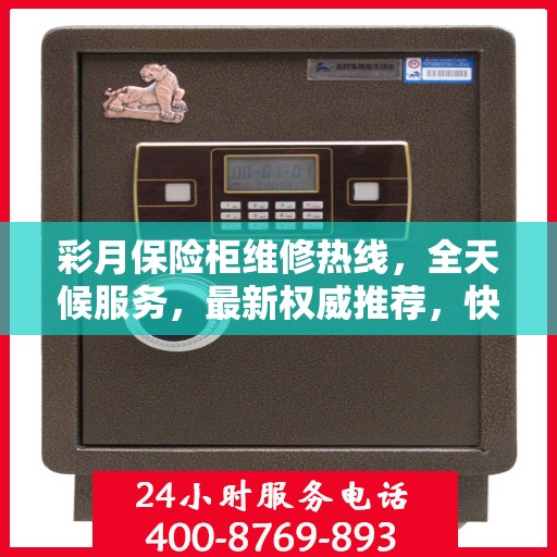 彩月保险柜维修热线，全天候服务，最新权威推荐，快速响应您的需求！